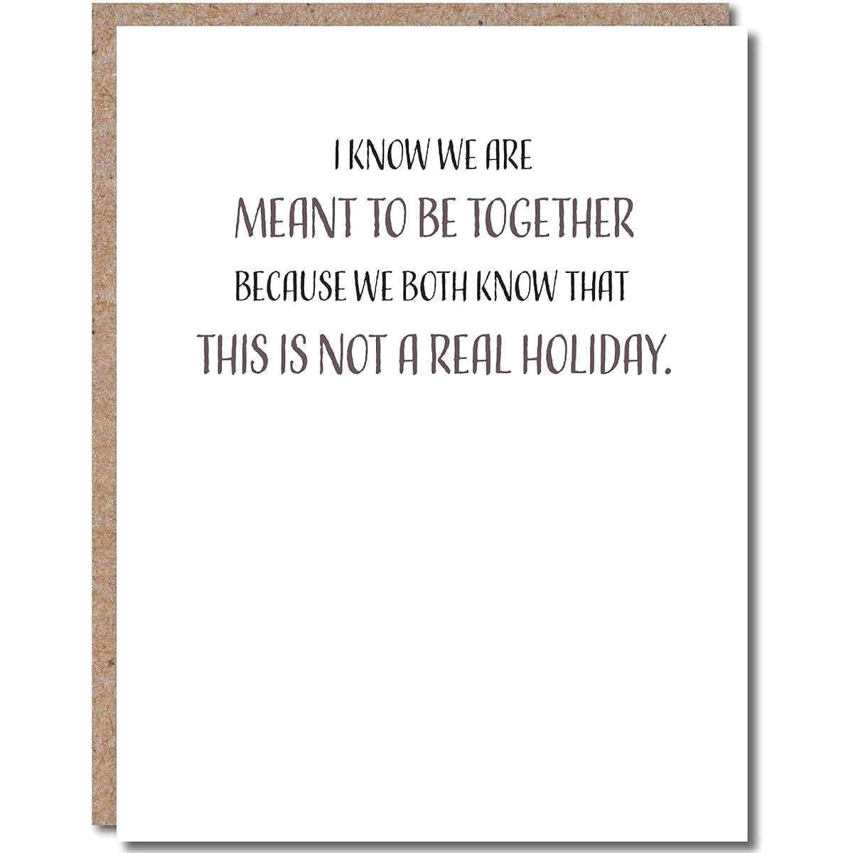Modern Wit Sweet Day Card for Him or Her Valentine's Day Card for Husband or Wife Girlfriend Boyfriend Single 4.25 x 5.5 Greeting Card with Envelope Blank Inside We Are Meant To Be Together Because We Two Know This Is A Real Holiday by Modern Wit